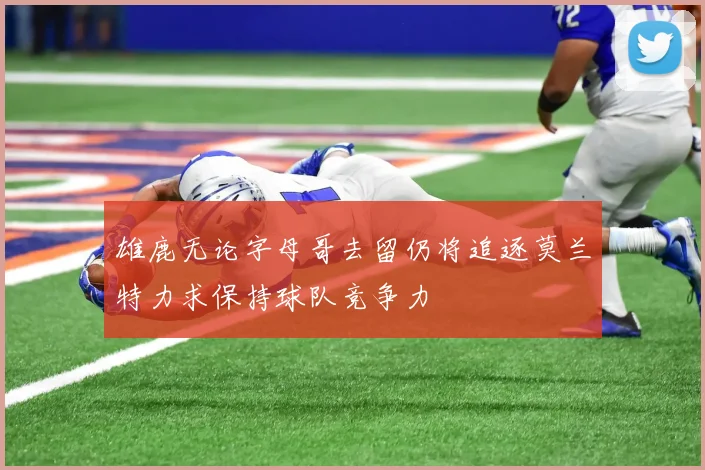 雄鹿无论字母哥去留仍将追逐莫兰特力求保持球队竞争力
