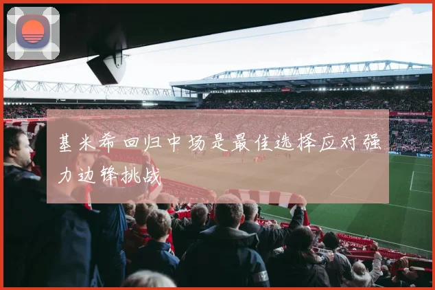 基米希回归中场是最佳选择应对强力边锋挑战