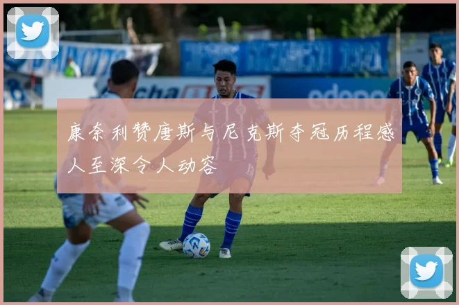 康奈利赞唐斯与尼克斯夺冠历程感人至深令人动容