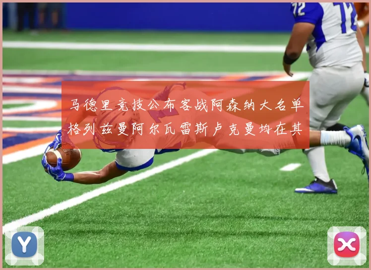 马德里竞技公布客战阿森纳大名单格列兹曼阿尔瓦雷斯卢克曼均在其中