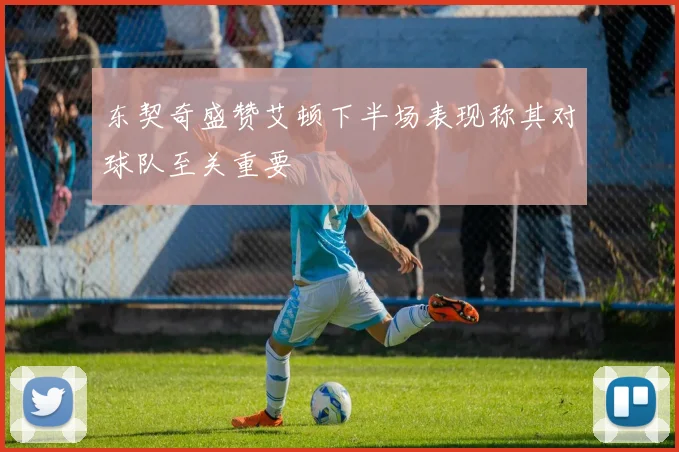 东契奇盛赞艾顿下半场表现称其对球队至关重要