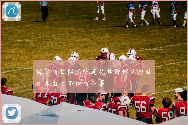 徐新自称阳光球迷称其锦鲤认为好运来自于不做亏心事
