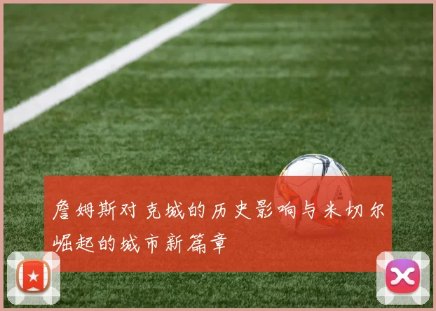 詹姆斯对克城的历史影响与米切尔崛起的城市新篇章