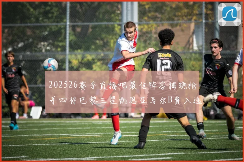 202526赛季直播吧最佳阵容揭晓枪手四将巴黎三星凯恩亚马尔B费入选