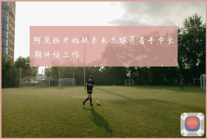 阿莫林开始联系米兰球员着手中长期评估工作