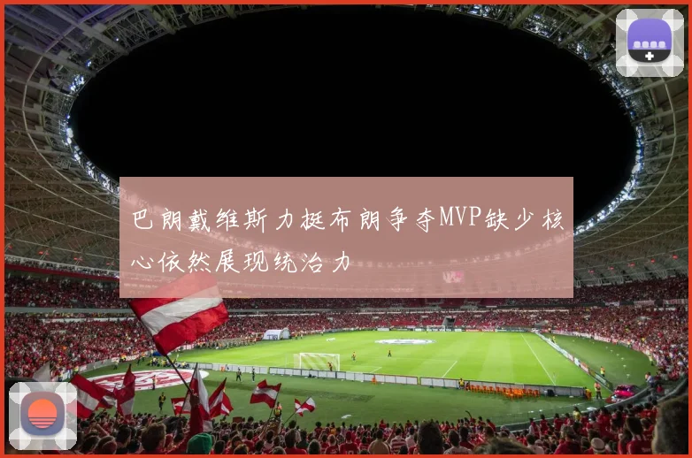 巴朗戴维斯力挺布朗争夺MVP缺少核心依然展现统治力