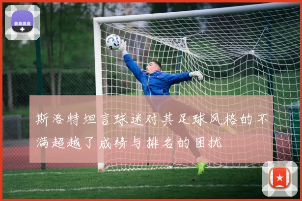 斯洛特坦言球迷对其足球风格的不满超越了成绩与排名的困扰