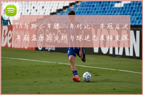 TA与斯二年滕二年对比：夺冠后次年崩盘原因分析与球迷态度转变探讨