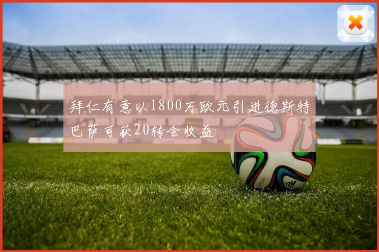 拜仁有意以1800万欧元引进德斯特巴萨可获20转会收益